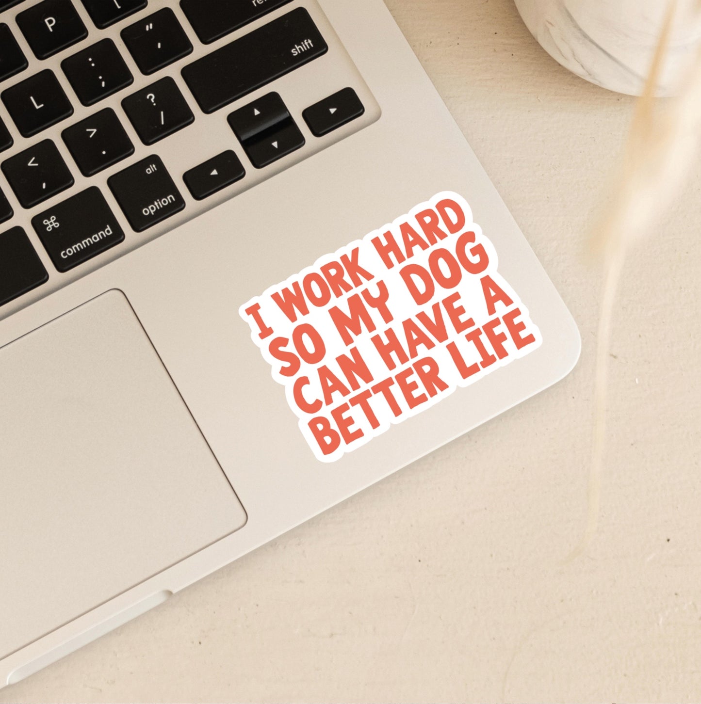 I Work Hard So My Dog Can Have a Better Life