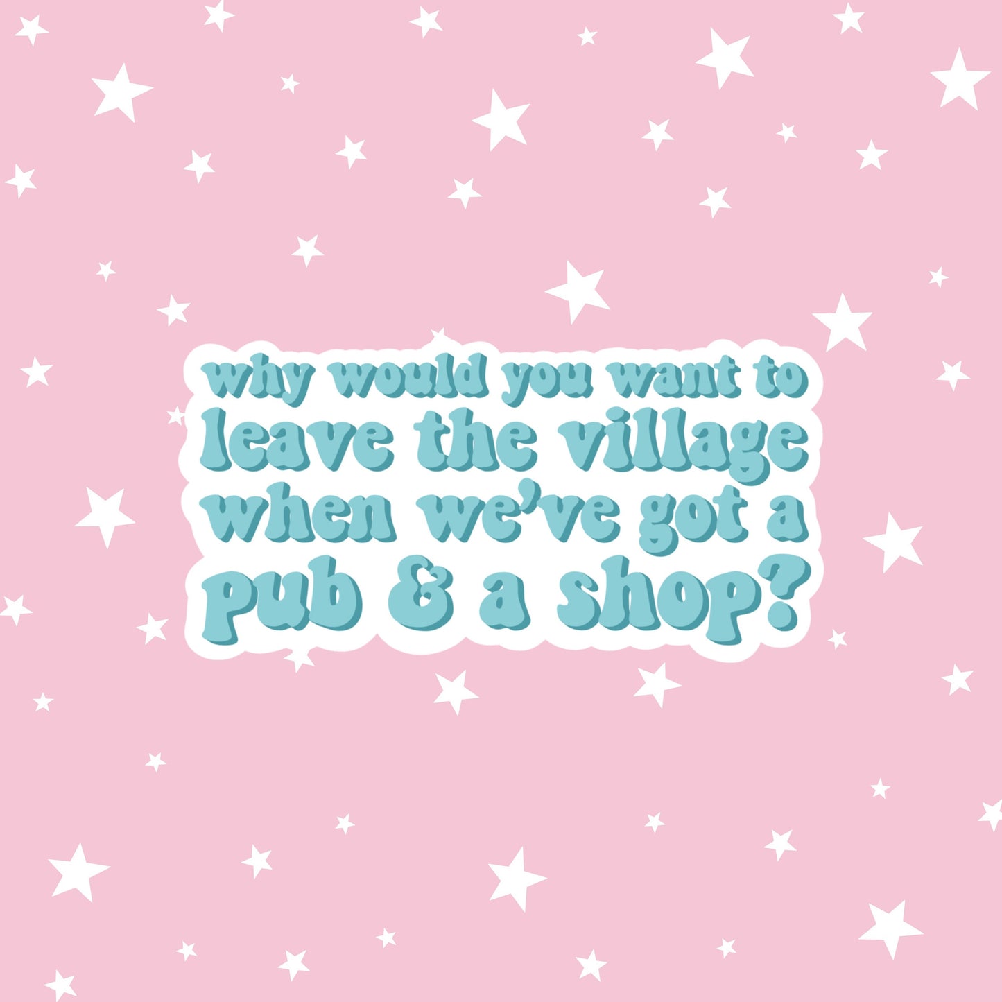 Why Would You Want to Leave the Village When We've Got a Pub and a Shop? | This Country Sticker | Kerry Mucklowe