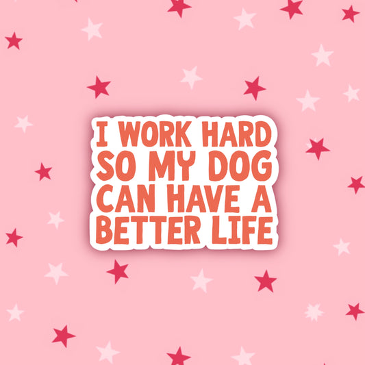 I Work Hard So My Dog Can Have a Better Life